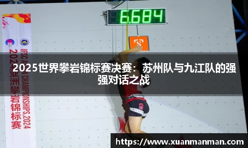 2025世界攀岩锦标赛决赛：苏州队与九江队的强强对话之战