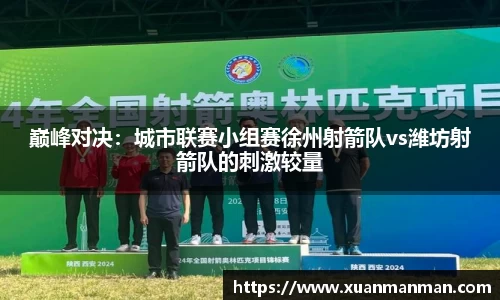 巅峰对决：城市联赛小组赛徐州射箭队vs潍坊射箭队的刺激较量